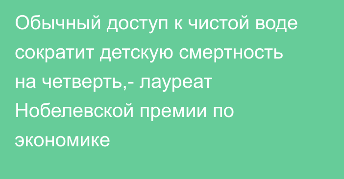 Обычный доступ к чистой воде сократит детскую смертность на четверть,- лауреат Нобелевской премии по экономике