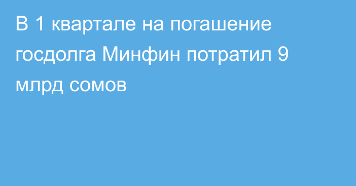 В 1 квартале на погашение госдолга Минфин потратил 9 млрд сомов