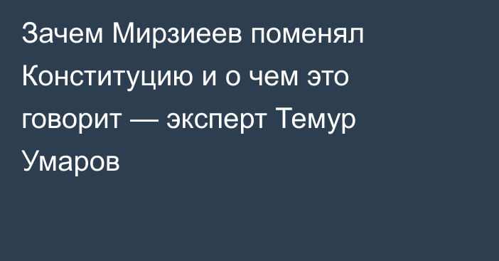 Зачем Мирзиеев поменял Конституцию и о чем это говорит — эксперт Темур Умаров