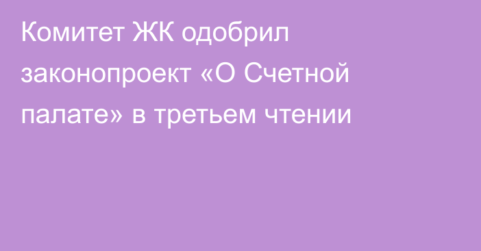 Комитет ЖК одобрил законопроект «О Счетной палате» в третьем чтении