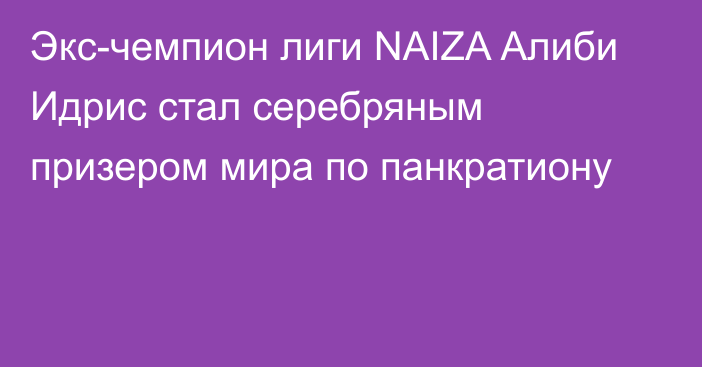 Экс-чемпион лиги NAIZA Алиби Идрис стал серебряным призером мира по панкратиону