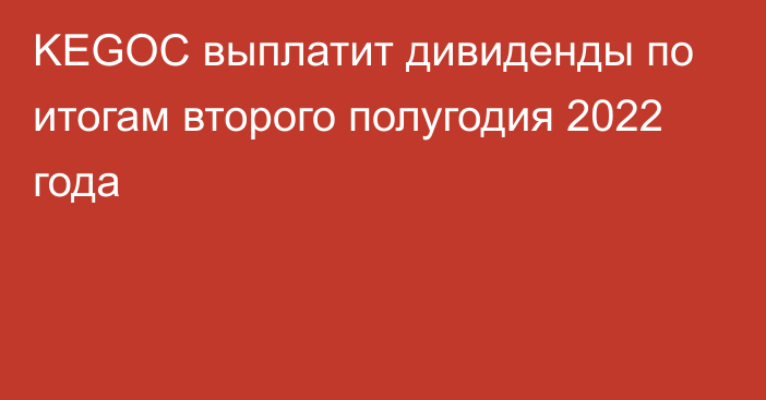 KEGOC выплатит дивиденды по итогам второго полугодия 2022 года