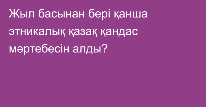 Жыл басынан бері қанша этникалық қазақ қандас мәртебесін алды?