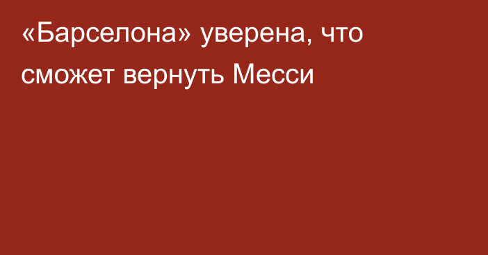 «Барселона» уверена, что сможет вернуть Месси