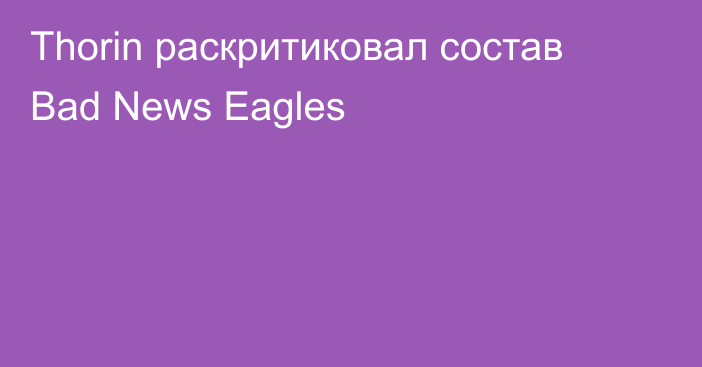 Thorin раскритиковал состав Bad News Eagles