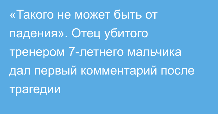 «Такого не может быть от падения». Отец убитого тренером 7-летнего мальчика дал первый комментарий после трагедии