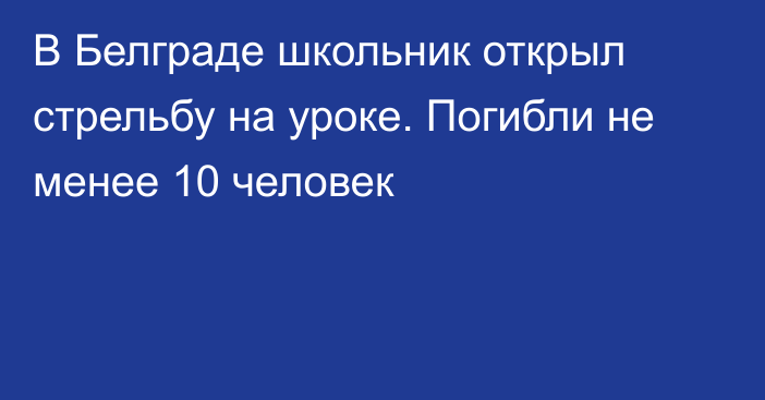 В Белграде школьник открыл стрельбу на уроке. Погибли не менее 10 человек