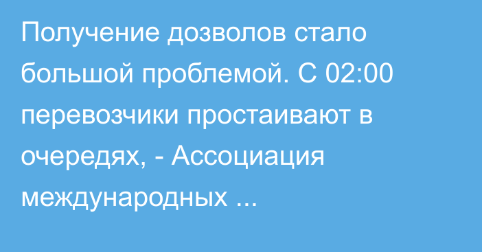 Получение дозволов стало большой проблемой. С 02:00 перевозчики простаивают в очередях, - Ассоциация международных грузоперевозчиков