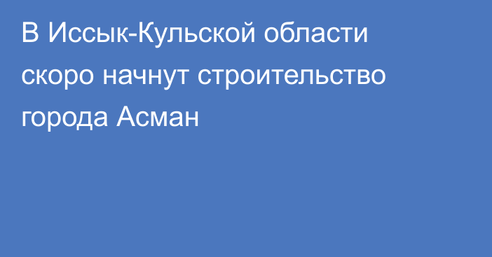 В Иссык-Кульской области скоро начнут строительство города Асман