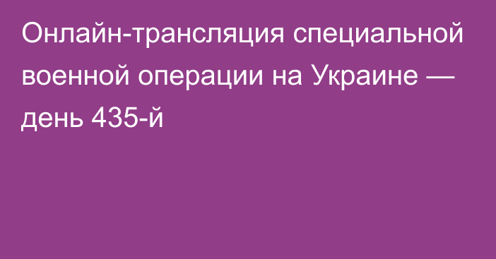 Онлайн-трансляция специальной военной операции на Украине — день 435-й