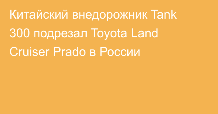 Китайский внедорожник Tank 300 подрезал Toyota Land Cruiser Prado в России