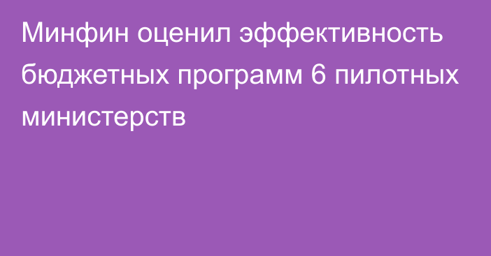 Минфин оценил эффективность бюджетных программ 6 пилотных министерств