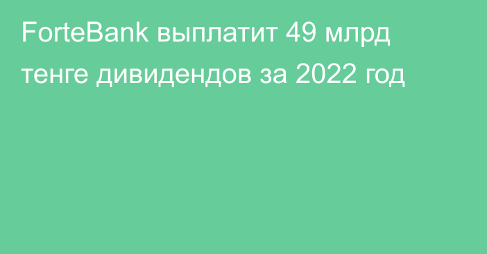ForteBank выплатит 49 млрд тенге дивидендов за 2022 год