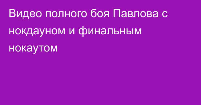 Видео полного боя Павлова с нокдауном и финальным нокаутом