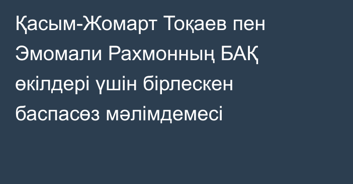 Қасым-Жомарт Тоқаев пен Эмомали Рахмонның БАҚ өкілдері үшін бірлескен баспасөз мәлімдемесі