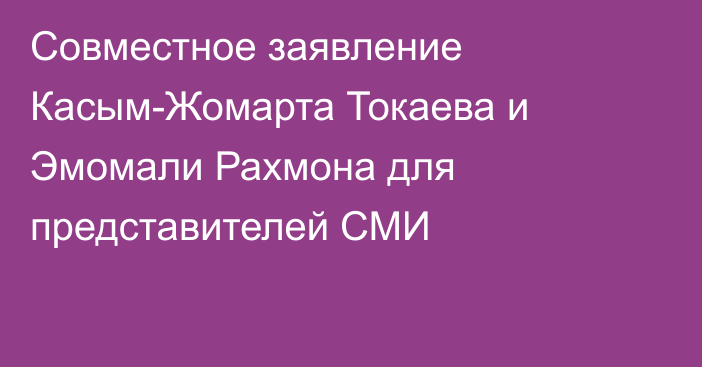 Совместное заявление Касым-Жомарта Токаева и Эмомали Рахмона для представителей СМИ