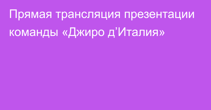 Прямая трансляция презентации команды «Джиро д’Италия»