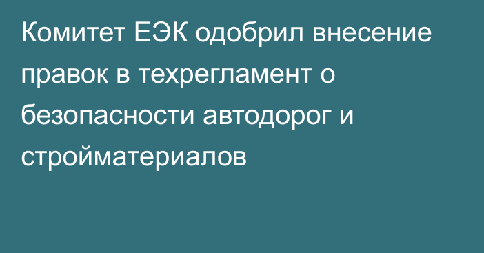 Комитет ЕЭК одобрил внесение правок в техрегламент о безопасности автодорог и стройматериалов