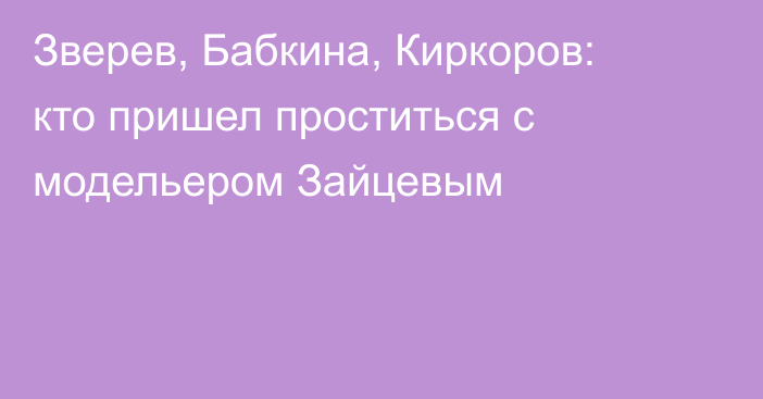 Зверев, Бабкина, Киркоров: кто пришел проститься с модельером Зайцевым