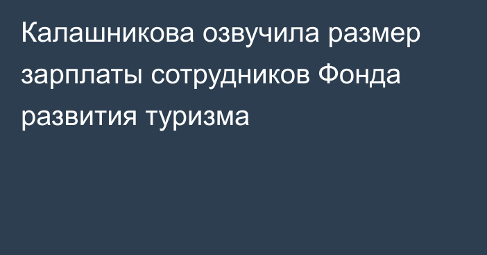 Калашникова озвучила размер зарплаты сотрудников Фонда развития туризма