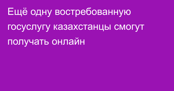 Ещё одну востребованную госуслугу казахстанцы смогут получать онлайн