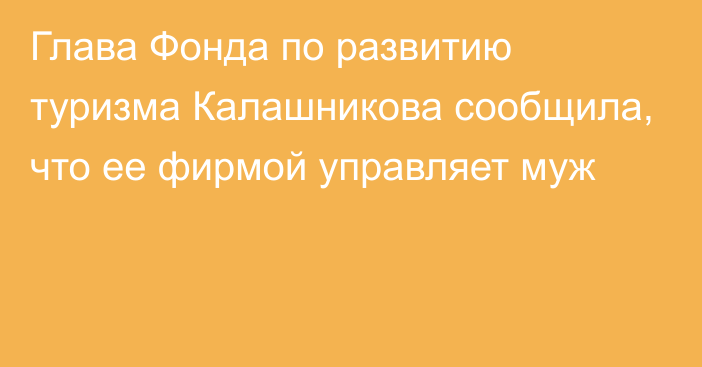 Глава Фонда по развитию туризма Калашникова сообщила, что ее фирмой управляет муж