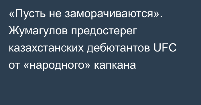 «Пусть не заморачиваются». Жумагулов предостерег казахстанских дебютантов UFC от «народного» капкана