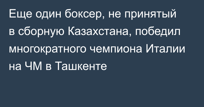 Еще один боксер, не принятый в сборную Казахстана, победил многократного чемпиона Италии на ЧМ в Ташкенте