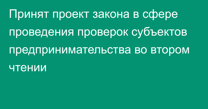 Принят проект закона в сфере проведения проверок субъектов предпринимательства во втором чтении