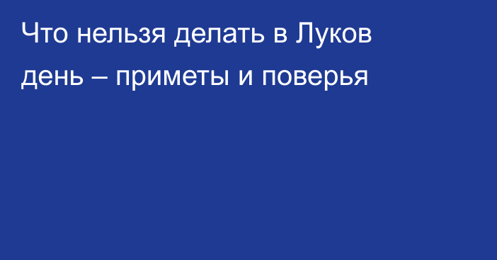 Что нельзя делать в Луков день – приметы и поверья