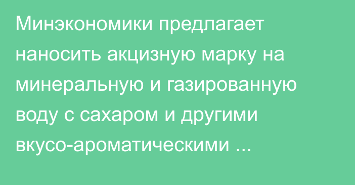 Минэкономики предлагает наносить акцизную марку на минеральную и газированную воду с сахаром и другими вкусо-ароматическими веществами