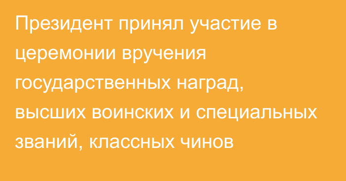 Президент принял участие в церемонии вручения государственных наград, высших воинских и специальных званий, классных чинов