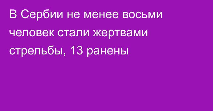 В Сербии не менее восьми человек стали жертвами стрельбы, 13 ранены