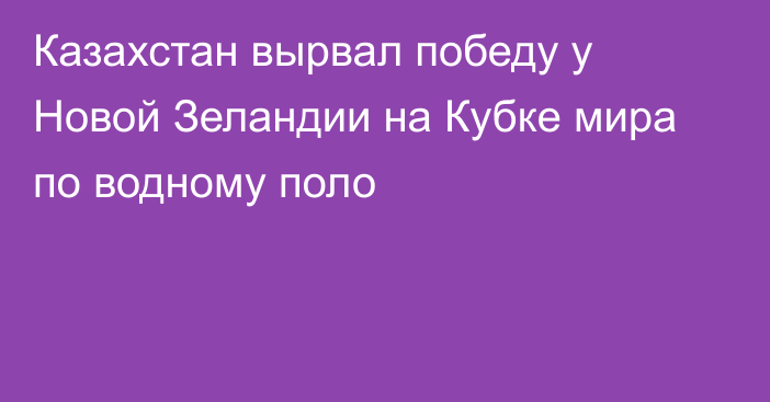 Казахстан вырвал победу у Новой Зеландии на Кубке мира по водному поло