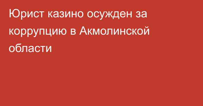 Юрист казино осужден за коррупцию в Акмолинской области