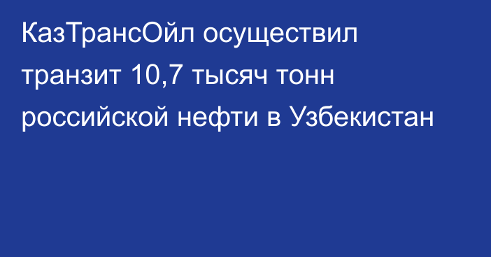 КазТрансОйл осуществил транзит 10,7 тысяч тонн российской нефти в Узбекистан