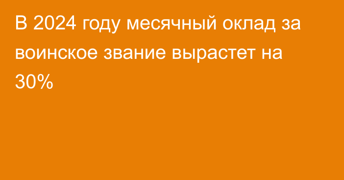 В 2024 году месячный оклад за воинское звание вырастет на 30%