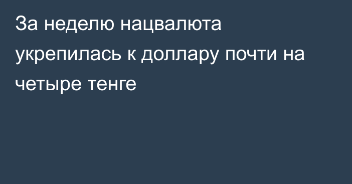 За неделю нацвалюта укрепилась к доллару почти на четыре тенге