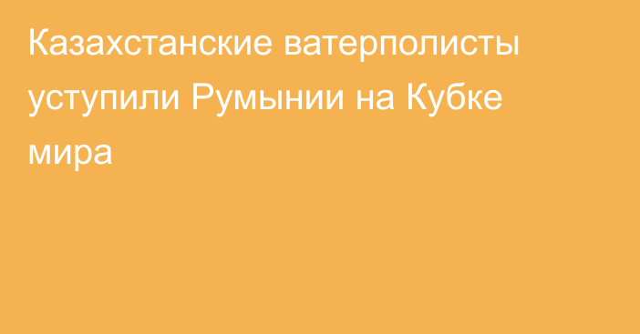 Казахстанские ватерполисты уступили Румынии на Кубке мира