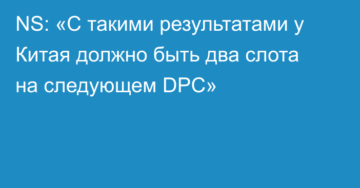 NS: «С такими результатами у Китая должно быть два слота на следующем DPC»