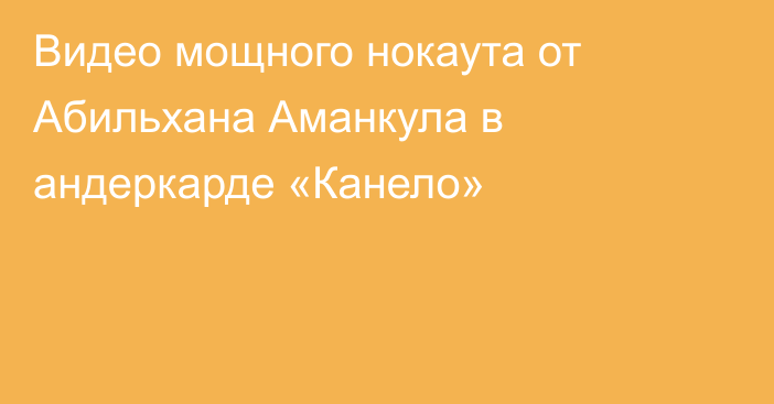 Видео мощного нокаута от Абильхана Аманкула в андеркарде «Канело»