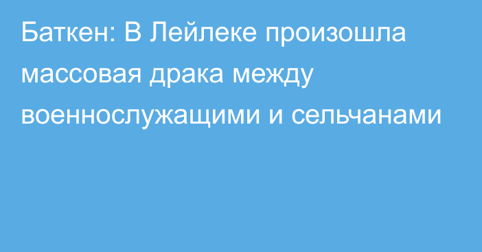 Баткен: В Лейлеке произошла массовая драка между военнослужащими и сельчанами