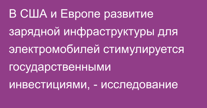 В США и Европе развитие зарядной инфраструктуры для электромобилей стимулируется государственными инвестициями, - исследование