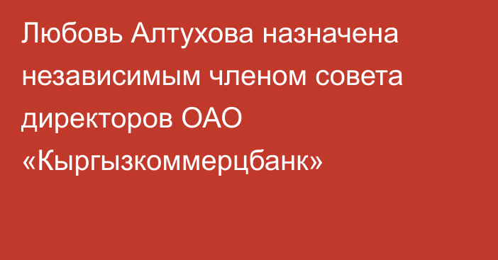 Любовь Алтухова назначена независимым членом совета директоров ОАО «Кыргызкоммерцбанк»