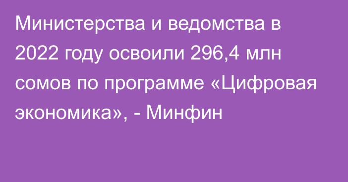 Министерства и ведомства в 2022 году освоили 296,4 млн сомов по программе «Цифровая экономика», - Минфин