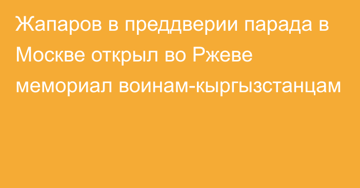 Жапаров в преддверии парада в Москве открыл во Ржеве мемориал воинам-кыргызстанцам