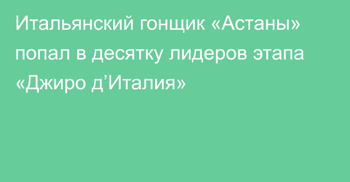 Итальянский гонщик «Астаны» попал в десятку лидеров этапа «Джиро д’Италия»