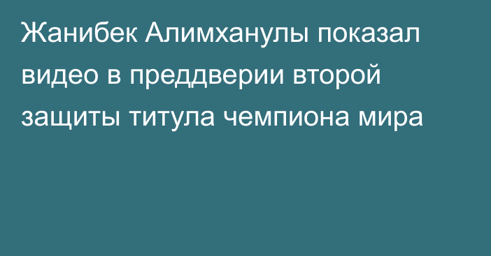 Жанибек Алимханулы показал видео в преддверии второй защиты титула чемпиона мира