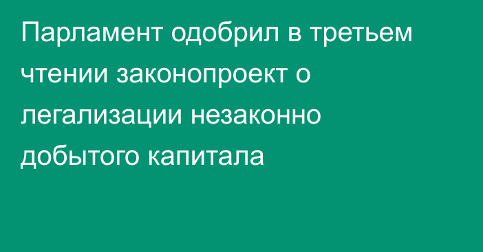 Парламент одобрил в третьем чтении законопроект о легализации незаконно добытого капитала