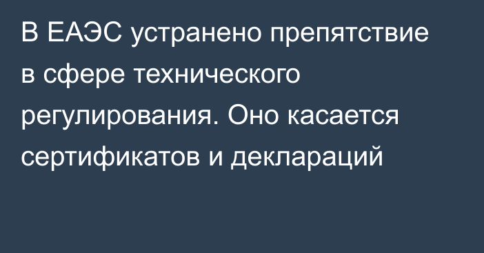 В ЕАЭС устранено препятствие в сфере технического регулирования. Оно касается сертификатов и деклараций